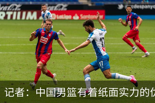 记者：中国男篮有着纸面实力的优势 要控制好篮板 限制日本的反击
